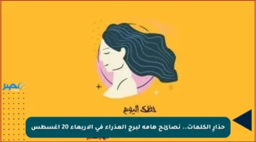 حذارِ الكلمات.. نصائح هامة لبرج العذراء في الأربعاء 20 أغسطس